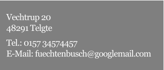 Vechtrup 20 48291 Telgte Tel.: 0157 34574457 E-Mail: fuechtenbusch@googlemail.com